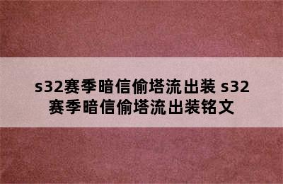 s32赛季暗信偷塔流出装 s32赛季暗信偷塔流出装铭文